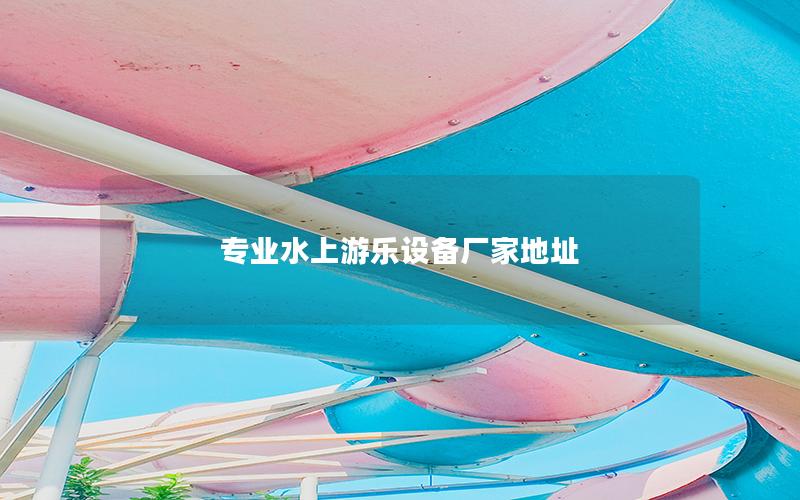 專業(yè)水上游樂設備廠家地址