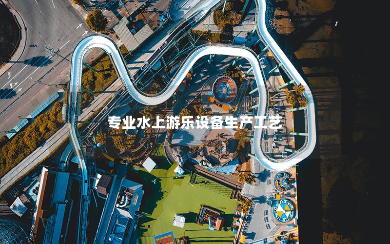 專業(yè)水上游樂設備生產工藝