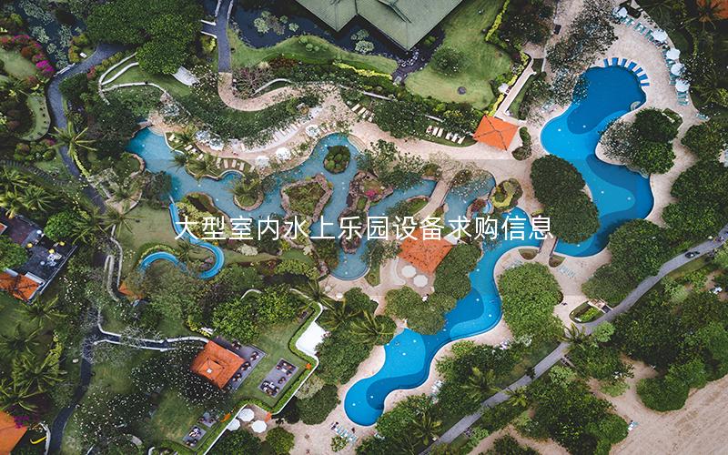 大型室內(nèi)水上樂園設備求購信息
