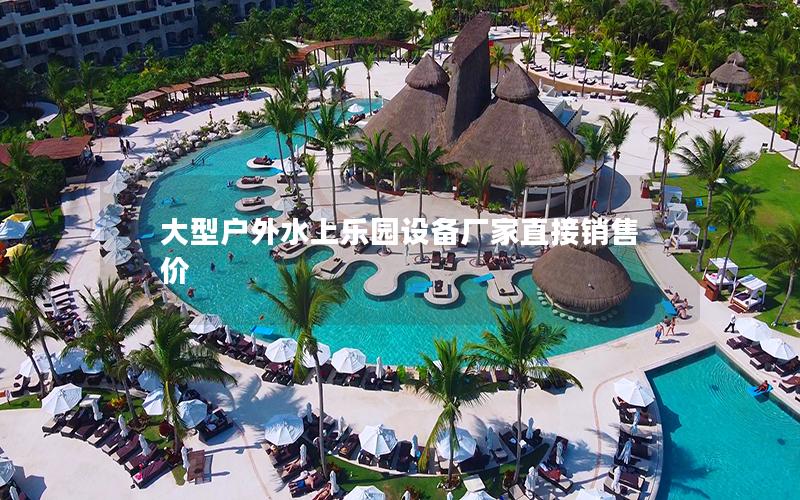 大型戶外水上樂(lè)園設(shè)備廠家直接銷(xiāo)售價(jià)