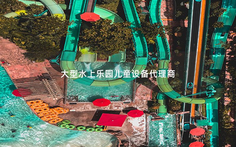 大型水上樂(lè)園兒童設(shè)備代理商