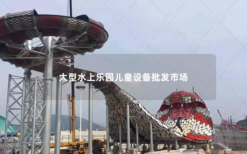 大型水上樂園兒童設(shè)備批發(fā)市場(chǎng)