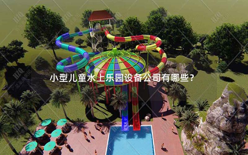 小型兒童水上樂(lè)園設(shè)備公司有哪些？