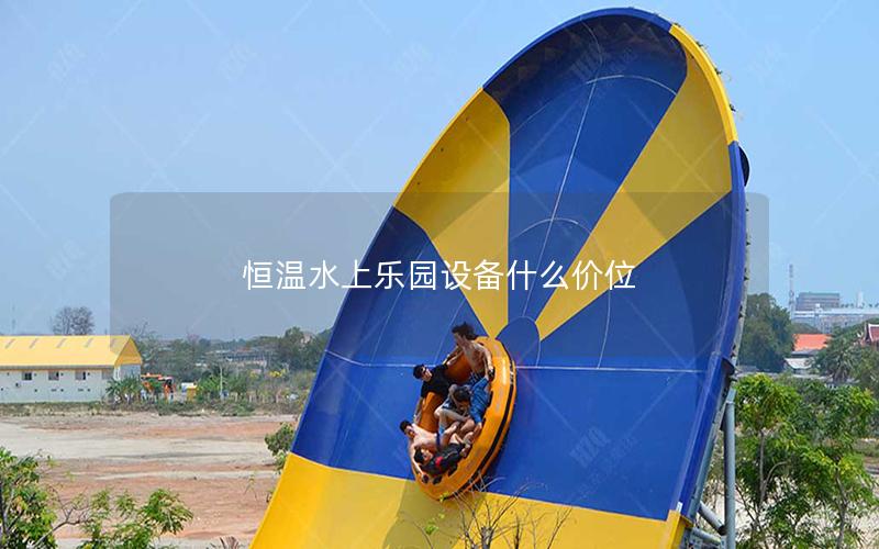 恒溫水上樂園設備什么價位