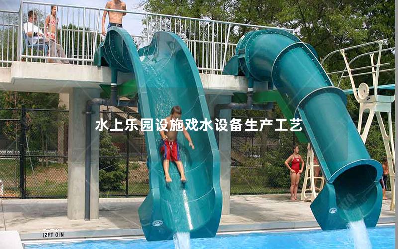 水上樂園設施戲水設備生產(chǎn)工藝
